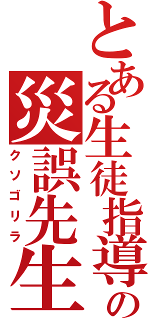 とある生徒指導の災誤先生（クソゴリラ）