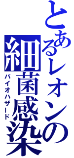 とあるレオンの細菌感染（バイオハザード）