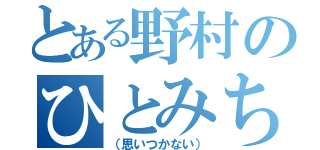 とある野村のひとみちゃん（（思いつかない））