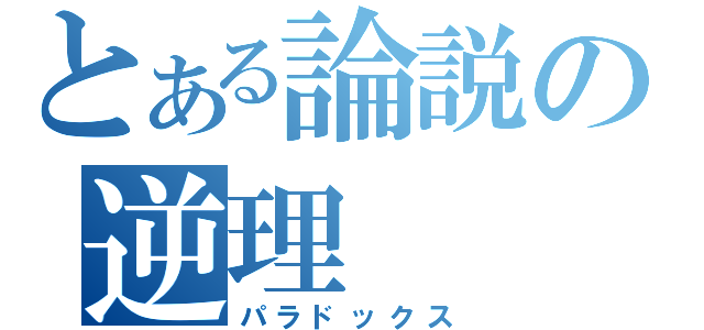 とある論説の逆理（パラドックス）