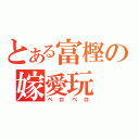 とある富樫の嫁愛玩（ペロペロ）