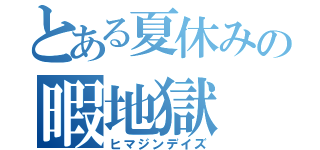 とある夏休みの暇地獄（ヒマジンデイズ）