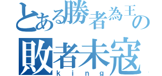 とある勝者為王の敗者未寇（ｋｉｎｇ）