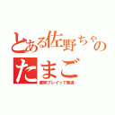 とある佐野ちゃんのたまご（産卵プレイって普通）