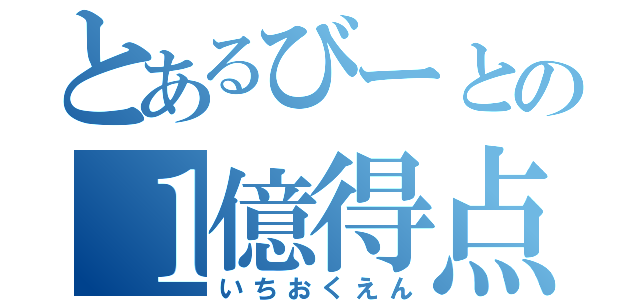 とあるびーとの１億得点（いちおくえん）