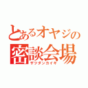 とあるオヤジの密談会場（ザツダンカイギ）