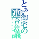 とある御宅の連合会議（オタレン）