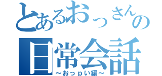 とあるおっさんの日常会話（～おっｐい編～）