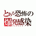 とある恐怖の爆発感染（パンデミック）