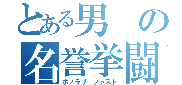 とある男の名誉挙闘（ホノラリーファスト）