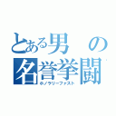 とある男の名誉挙闘（ホノラリーファスト）