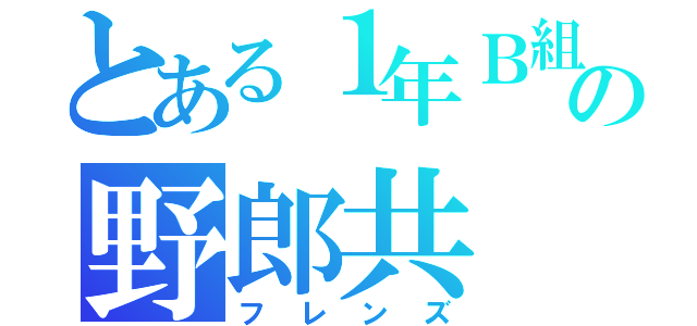 とある１年Ｂ組の野郎共（フレンズ）