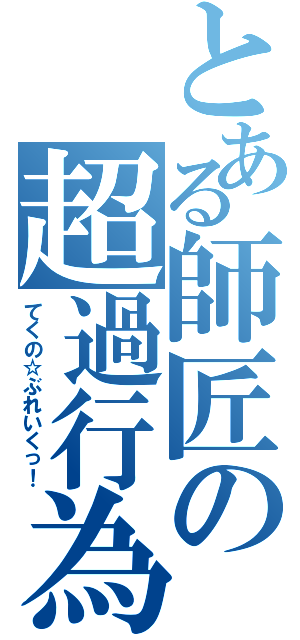 とある師匠の超過行為（てくの☆ぶれいくっ！）