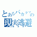 とあるバカタマの現実逃避（放送局）