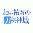 とある祐奏の刀劍神域（ㄏㄏ）