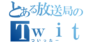 とある放送局のＴｗｉｔｔｅｒ（ついったー）