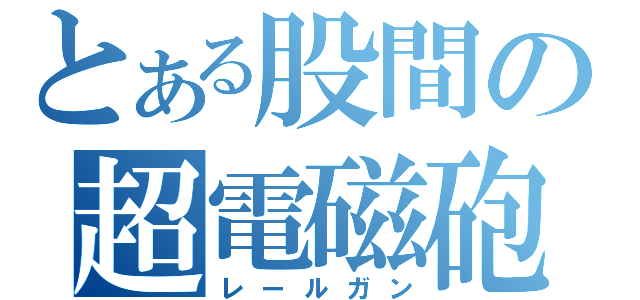 とある股間の超電磁砲（レールガン）