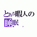 とある暇人の睡眠（眠い）