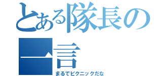 とある隊長の一言（まるでピクニックだな）