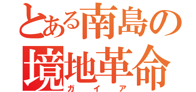 とある南島の境地革命（ガイア）