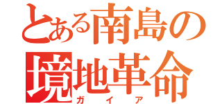 とある南島の境地革命（ガイア）