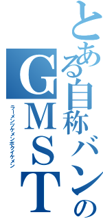 とある自称バンドのＧＭＳＴ（ラーメンツケメンボクイケメン）