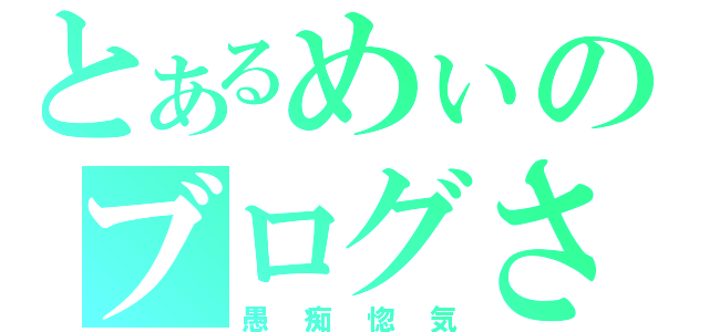 とあるめぃのブログさん（愚痴惚気）