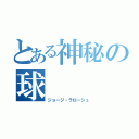 とある神秘の球（ジョージ・ラローシュ）