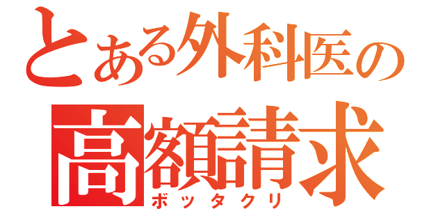 とある外科医の高額請求（ボッタクリ）