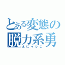 とある変態の脱力系勇者（えにゃひこ）