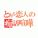 とある恋人の痴話喧嘩（）