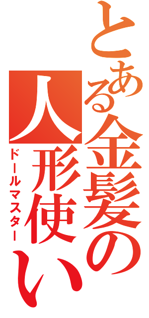 とある金髪の人形使い（ドールマスター）