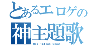 とあるエロゲの神主題歌（Ｈｅｓｉｔａｔｉｏｎ Ｓｎｏｗ ）