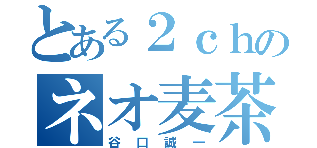 とある２ｃｈのネオ麦茶（谷口誠一）