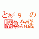 とあるｓの緊急会議（インデックス）