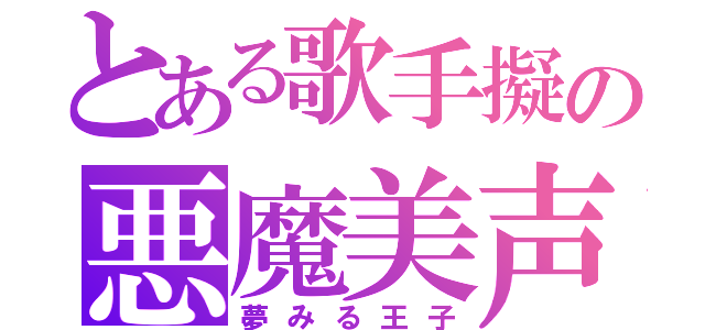 とある歌手擬の悪魔美声（夢みる王子）