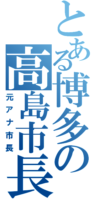 とある博多の高島市長（元アナ市長）