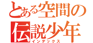 とある空間の伝説少年（インデックス）