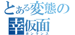 とある変態の幸仮面（ガンランス）