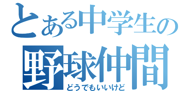 とある中学生の野球仲間（どうでもいいけど）