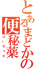 とあるまどかの便秘薬（コーラック）