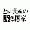 とある共産の赤色国家（ソビエト連邦）