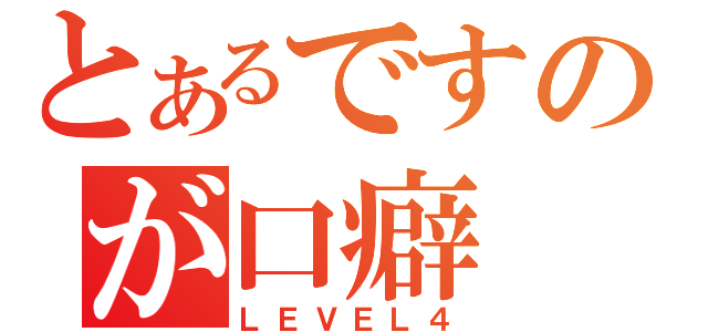 とあるですのが口癖（ＬＥＶＥＬ４）