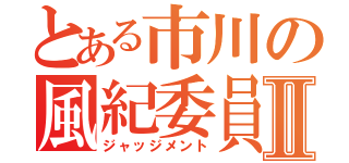 とある市川の風紀委員Ⅱ（ジャッジメント）