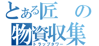 とある匠の物資収集（トラップタワー）