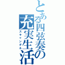 とある四弦奏の充実生活（スキャンダル）