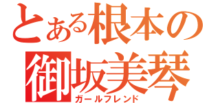 とある根本の御坂美琴（ガールフレンド）