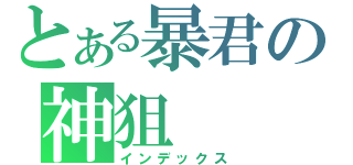 とある暴君の神狙（インデックス）