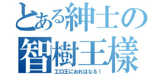 とある紳士の智樹王樣（工口王におれはなる！）