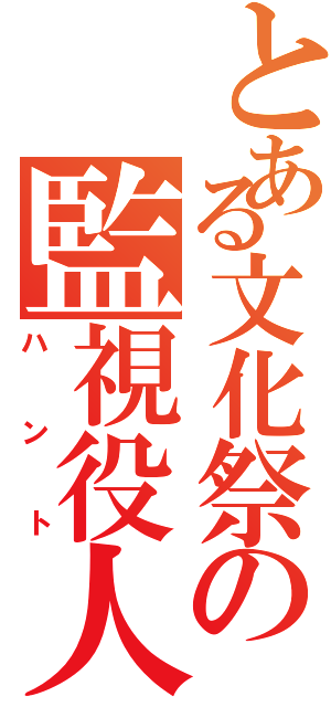 とある文化祭の監視役人Ⅱ（ハント）